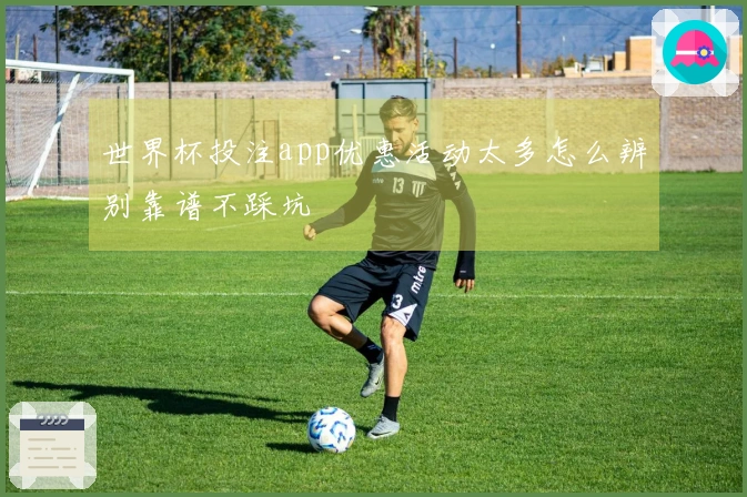 世界杯投注app优惠活动太多怎么辨别靠谱不踩坑