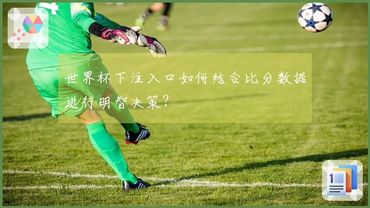 世界杯下注入口如何结合比分数据进行明智决策?